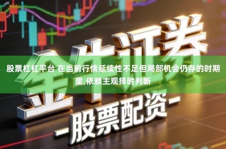 股票杠杠平台 在当前行情延续性不足但局部机会仍存的时期里,依赖主观择时判断