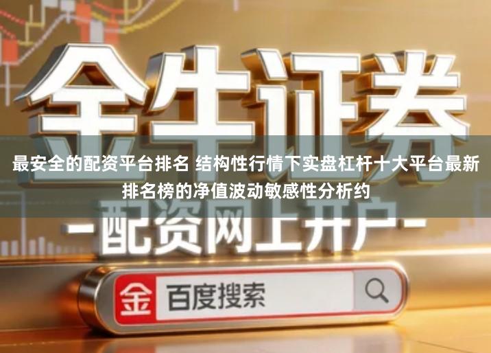 最安全的配资平台排名 结构性行情下实盘杠杆十大平台最新排名榜的净值波动敏感性分析约