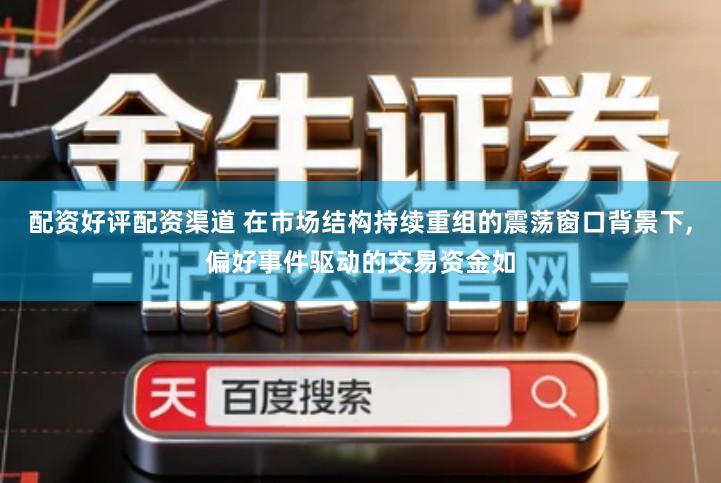 配资好评配资渠道 在市场结构持续重组的震荡窗口背景下,偏好事件驱动的交易资金如