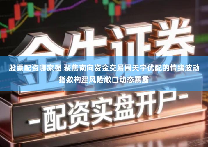 股票配资哪家强 聚焦南向资金交易圈天宇优配的情绪波动指数构建风险敞口动态暴露
