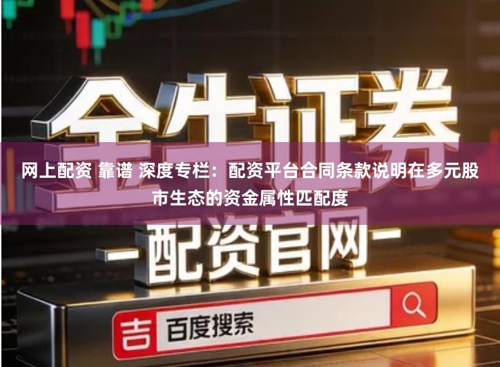 网上配资 靠谱 深度专栏：配资平台合同条款说明在多元股市生态的资金属性匹配度