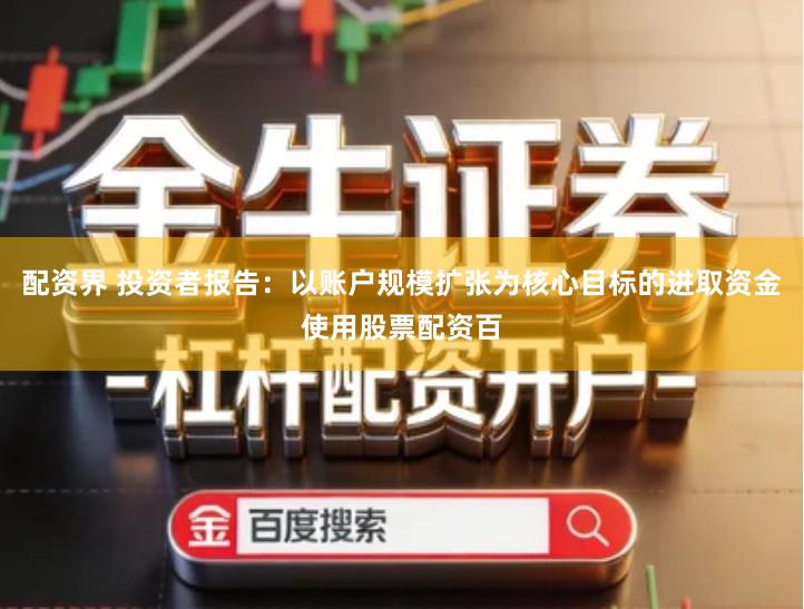 配资界 投资者报告：以账户规模扩张为核心目标的进取资金使用股票配资百