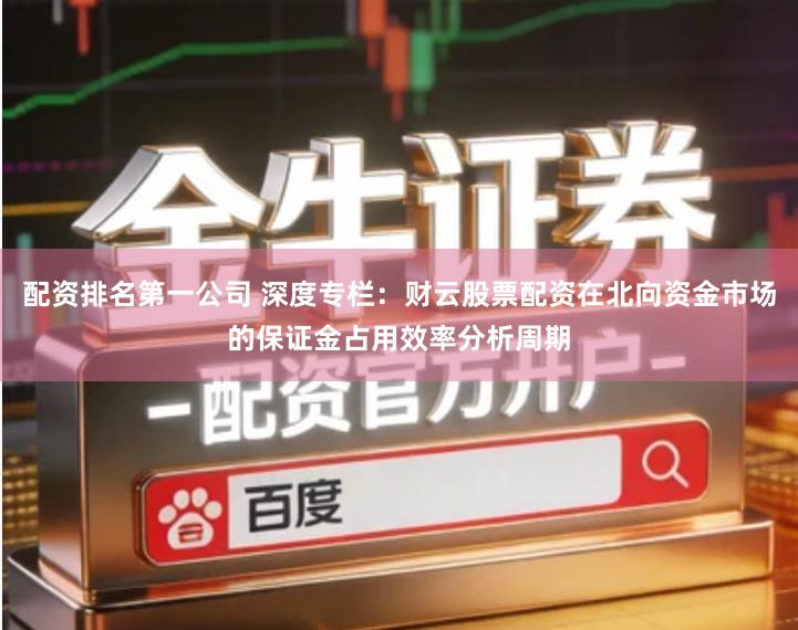 配资排名第一公司 深度专栏：财云股票配资在北向资金市场的保证金占用效率分析周期