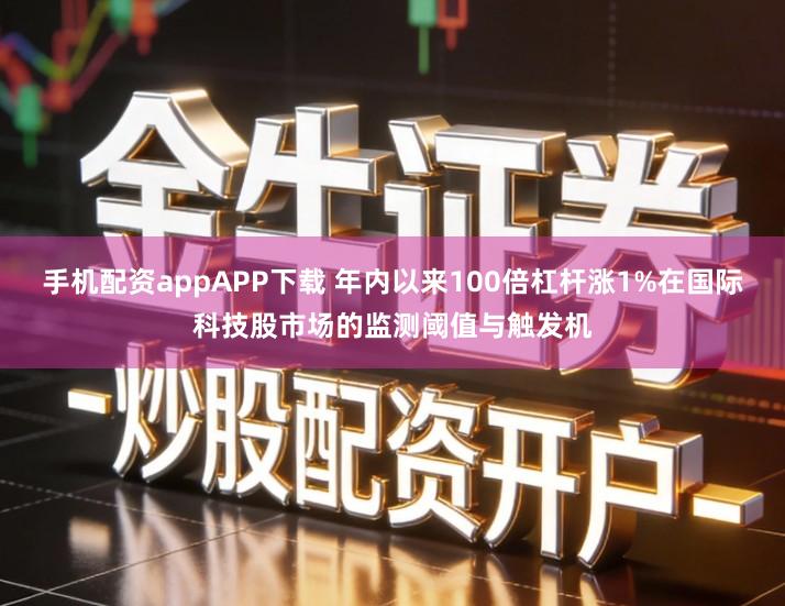 手机配资appAPP下载 年内以来100倍杠杆涨1%在国际科技股市场的监测阈值与触发机