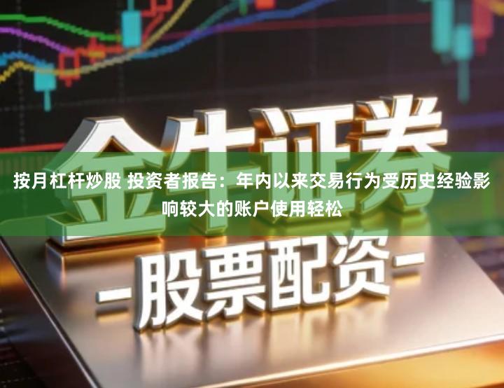按月杠杆炒股 投资者报告：年内以来交易行为受历史经验影响较大的账户使用轻松