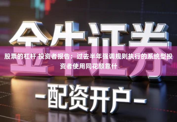 股票的杠杆 投资者报告：过去半年强调规则执行的系统型投资者使用同花顺靠什