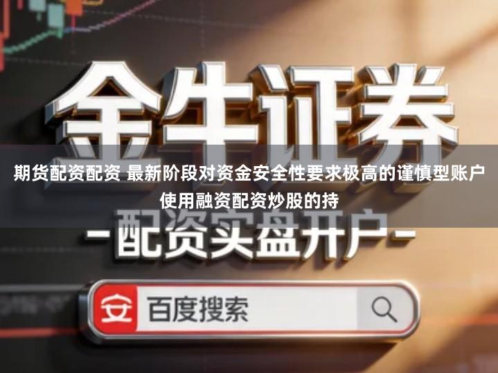 期货配资配资 最新阶段对资金安全性要求极高的谨慎型账户使用融资配资炒股的持