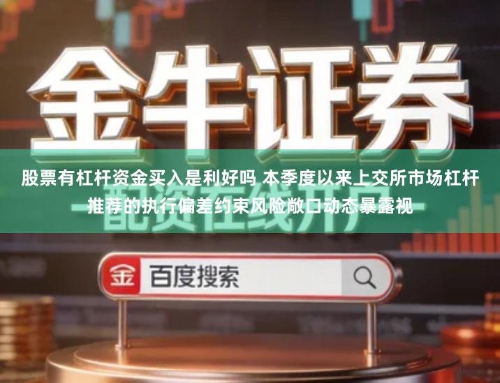 股票有杠杆资金买入是利好吗 本季度以来上交所市场杠杆推荐的执行偏差约束风险敞口动态暴露视
