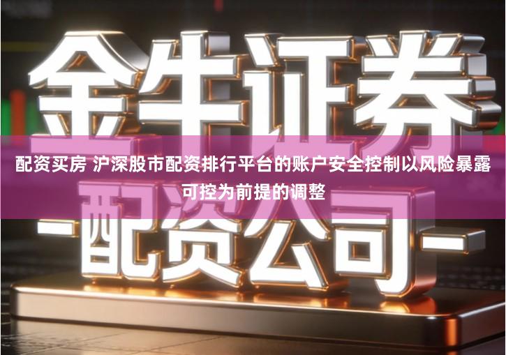 配资买房 沪深股市配资排行平台的账户安全控制以风险暴露可控为前提的调整