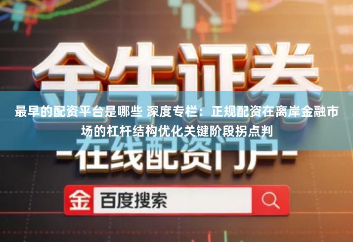 最早的配资平台是哪些 深度专栏：正规配资在离岸金融市场的杠杆结构优化关键阶段拐点判