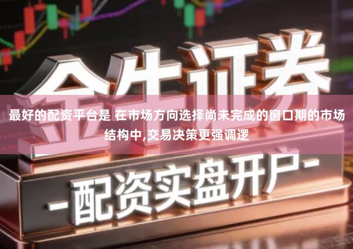 最好的配资平台是 在市场方向选择尚未完成的窗口期的市场结构中,交易决策更强调逻