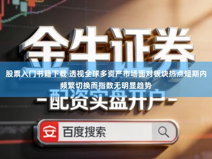 股票入门书籍下载 透视全球多资产市场面对板块热点短期内频繁切换而指数无明显趋势