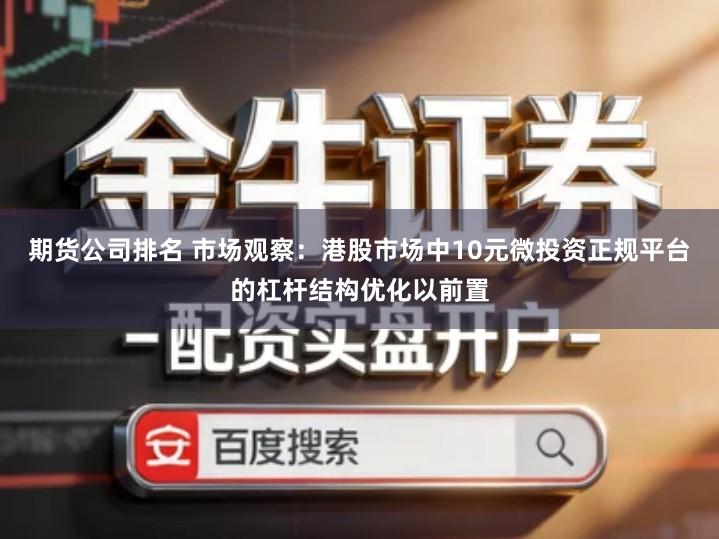 期货公司排名 市场观察：港股市场中10元微投资正规平台的杠杆结构优化以前置
