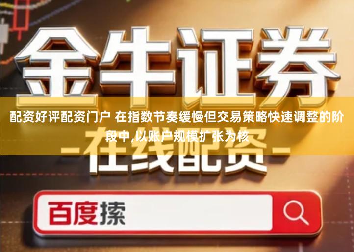 配资好评配资门户 在指数节奏缓慢但交易策略快速调整的阶段中,以账户规模扩张为核