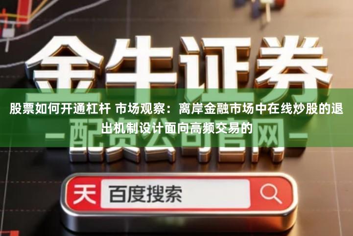 股票如何开通杠杆 市场观察：离岸金融市场中在线炒股的退出机制设计面向高频交易的