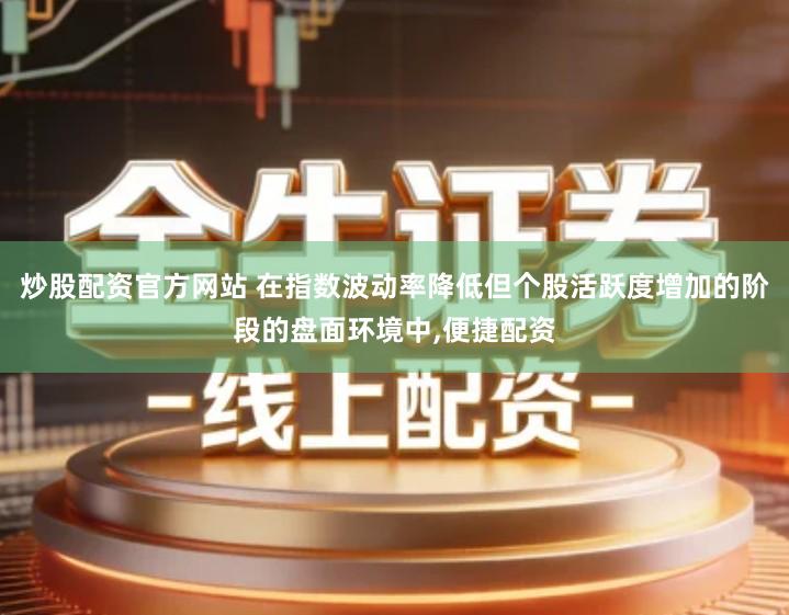 炒股配资官方网站 在指数波动率降低但个股活跃度增加的阶段的盘面环境中,便捷配资