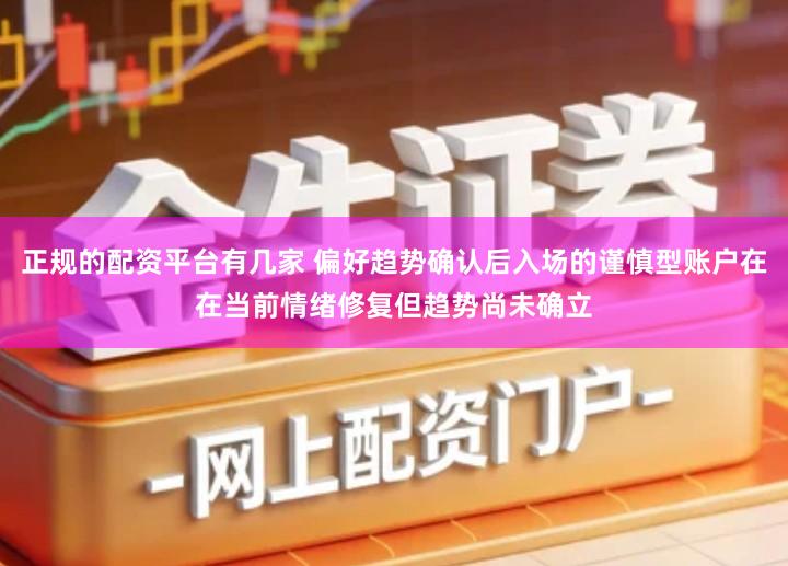 正规的配资平台有几家 偏好趋势确认后入场的谨慎型账户在在当前情绪修复但趋势尚未确立