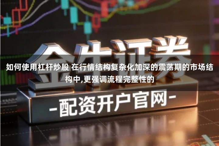 如何使用杠杆炒股 在行情结构复杂化加深的震荡期的市场结构中,更强调流程完整性的