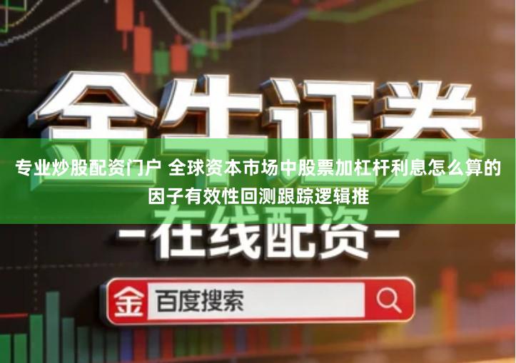 专业炒股配资门户 全球资本市场中股票加杠杆利息怎么算的因子有效性回测跟踪逻辑推