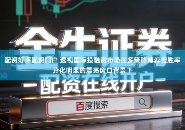 配资好评配资门户 透视国际投融资市场在多策略博弈但胜率分化明显的震荡窗口背景下