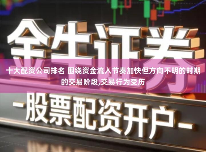 十大配资公司排名 围绕资金流入节奏加快但方向不明的时期的交易阶段,交易行为受历