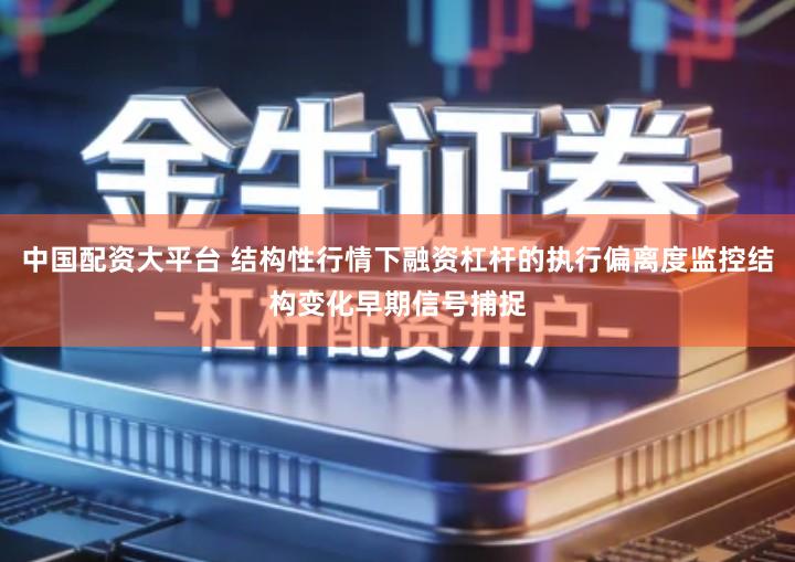 中国配资大平台 结构性行情下融资杠杆的执行偏离度监控结构变化早期信号捕捉