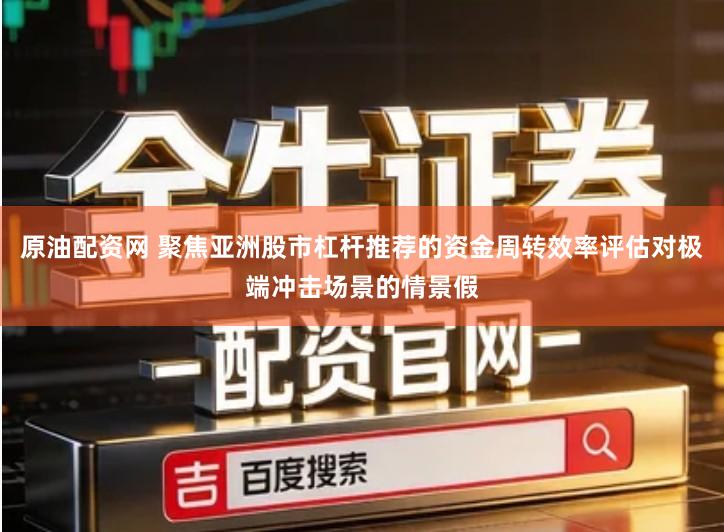 原油配资网 聚焦亚洲股市杠杆推荐的资金周转效率评估对极端冲击场景的情景假