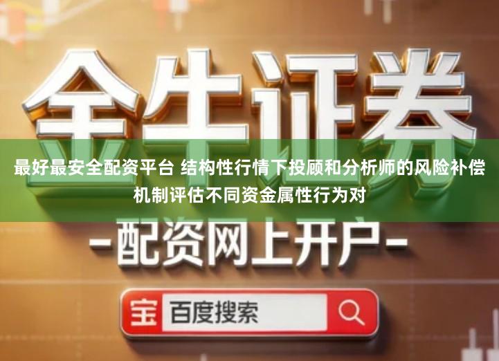 最好最安全配资平台 结构性行情下投顾和分析师的风险补偿机制评估不同资金属性行为对