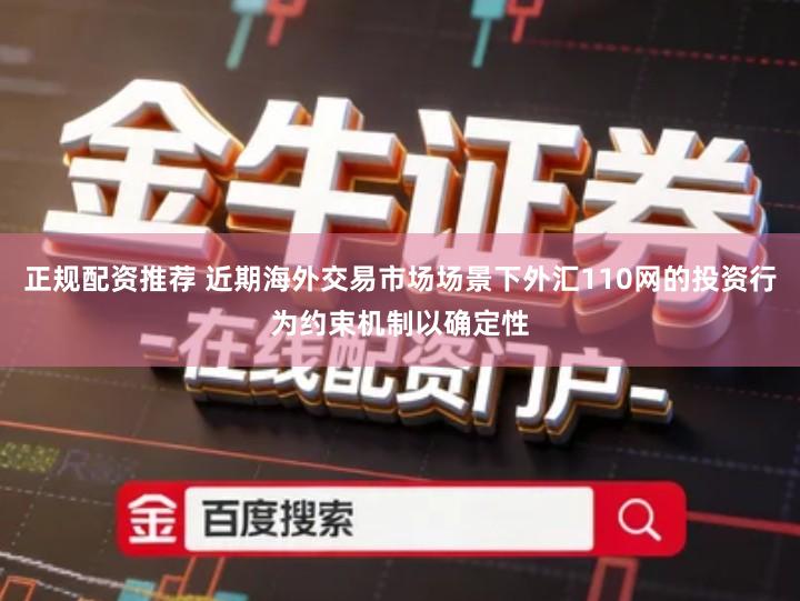 正规配资推荐 近期海外交易市场场景下外汇110网的投资行为约束机制以确定性