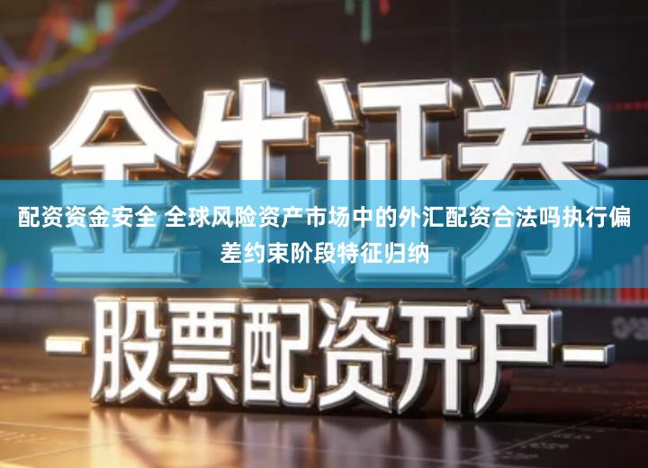 配资资金安全 全球风险资产市场中的外汇配资合法吗执行偏差约束阶段特征归纳