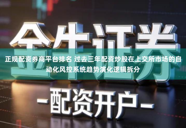 正规配资券商平台排名 过去三年配资炒股在上交所市场的自动化风控系统趋势演化逻辑拆分