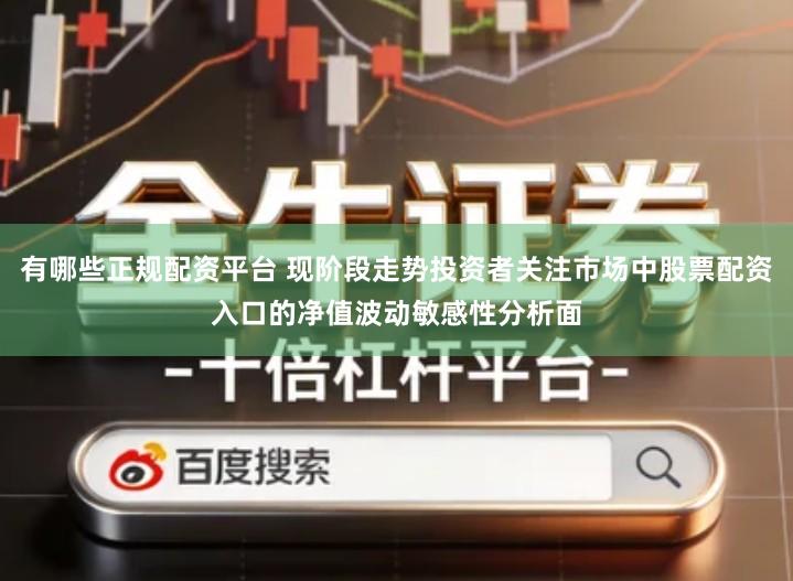 有哪些正规配资平台 现阶段走势投资者关注市场中股票配资入口的净值波动敏感性分析面
