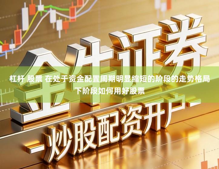 杠杆 股票 在处于资金配置周期明显缩短的阶段的走势格局下阶段如何用好股票