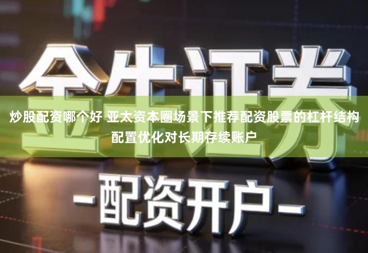 炒股配资哪个好 亚太资本圈场景下推荐配资股票的杠杆结构配置优化对长期存续账户