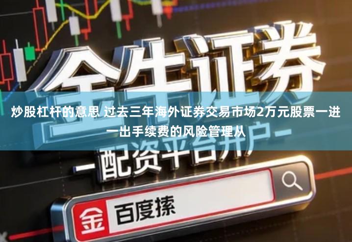 炒股杠杆的意思 过去三年海外证券交易市场2万元股票一进一出手续费的风险管理从