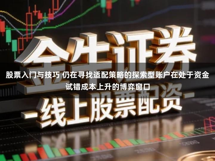 股票入门与技巧 仍在寻找适配策略的探索型账户在处于资金试错成本上升的博弈窗口