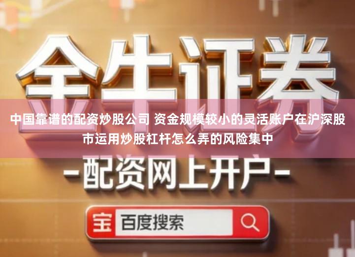 中国靠谱的配资炒股公司 资金规模较小的灵活账户在沪深股市运用炒股杠杆怎么弄的风险集中