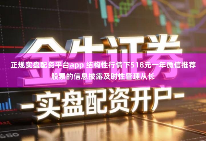 正规实盘配资平台app 结构性行情下518元一年微信推荐股票的信息披露及时性管理从长