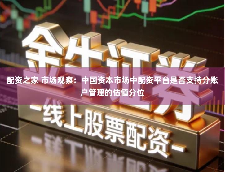 配资之家 市场观察：中国资本市场中配资平台是否支持分账户管理的估值分位