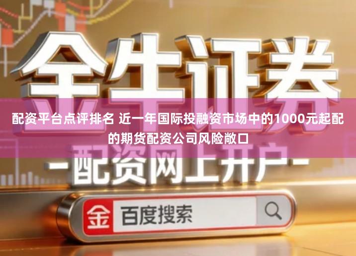 配资平台点评排名 近一年国际投融资市场中的1000元起配的期货配资公司风险敞口