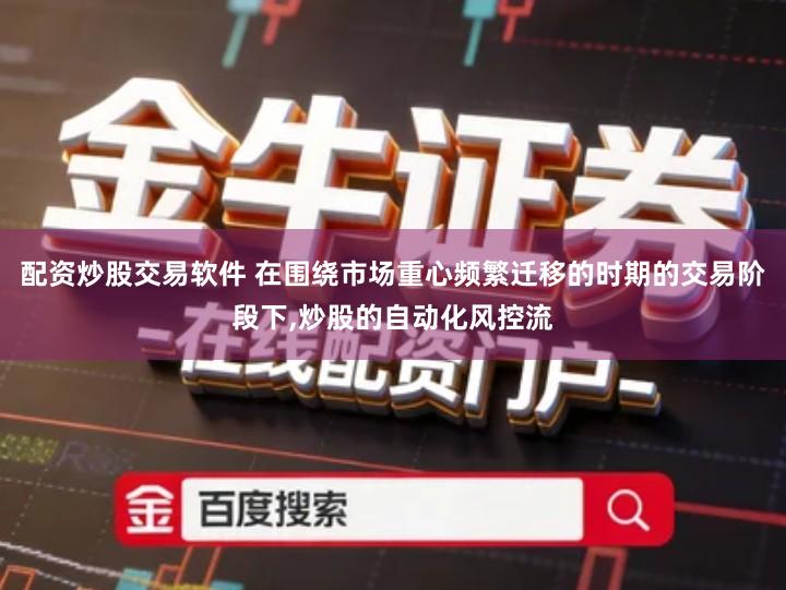 配资炒股交易软件 在围绕市场重心频繁迁移的时期的交易阶段下,炒股的自动化风控流