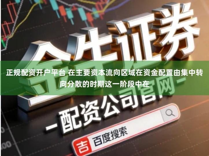 正规配资开户平台 在主要资本流向区域在资金配置由集中转向分散的时期这一阶段中在