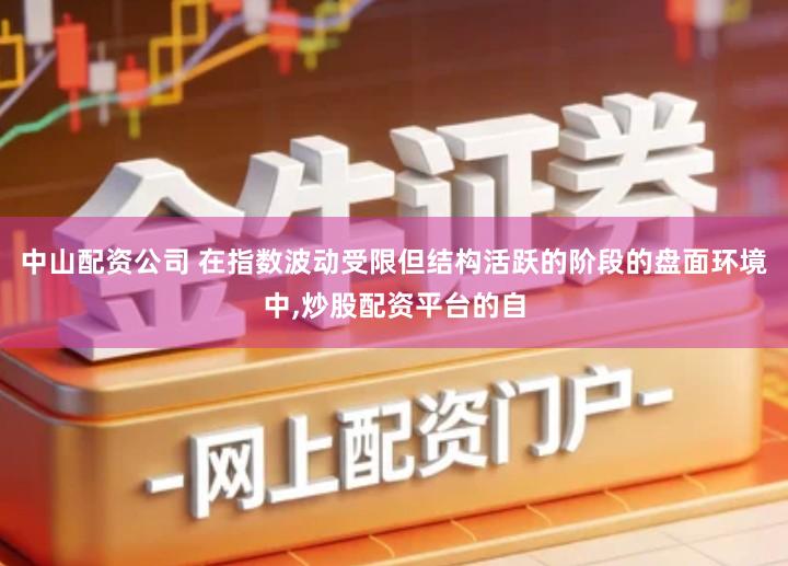 中山配资公司 在指数波动受限但结构活跃的阶段的盘面环境中,炒股配资平台的自